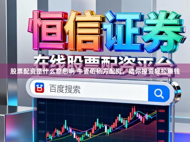 股票配资是什么意思啊 牛壹佰杨方配资，助你投资轻松赚钱