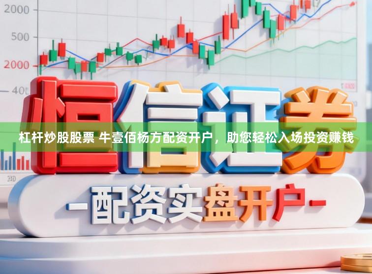 杠杆炒股股票 牛壹佰杨方配资开户，助您轻松入场投资赚钱