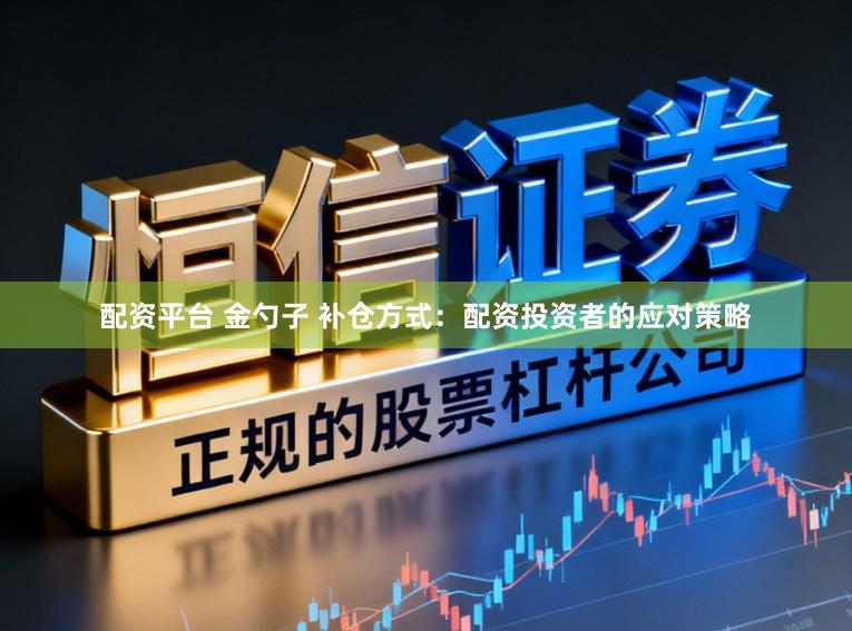 配资平台 金勺子 补仓方式：配资投资者的应对策略