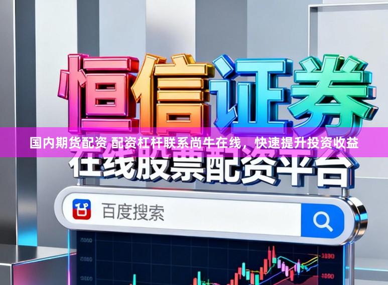 国内期货配资 配资杠杆联系尚牛在线,快速提升投资收益