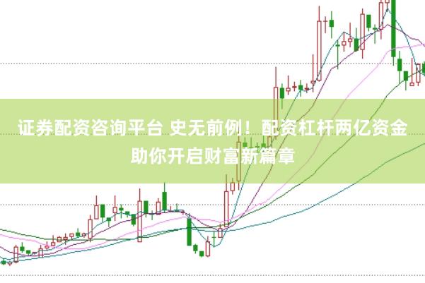 证券配资咨询平台 史无前例!配资杠杆两亿资金助你开启财富新篇章