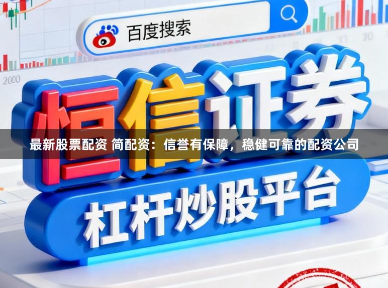 最新股票配资 简配资：信誉有保障，稳健可靠的配资公司