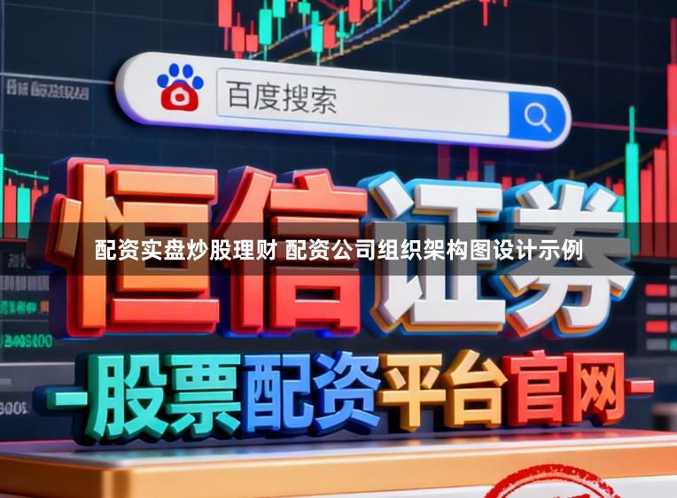 配资实盘炒股理财 配资公司组织架构图设计示例