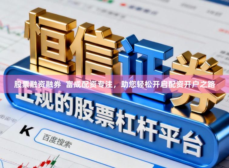 股票融资融券 富成配资专注,助您轻松开启配资开户之路