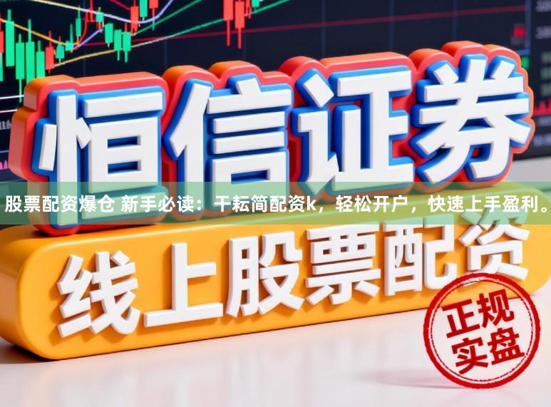 股票配资爆仓 新手必读：干耘简配资k，轻松开户，快速上手盈利。