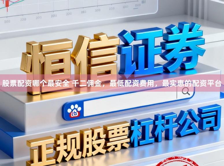 股票配资哪个最安全 千二佣金，最低配资费用，最实惠的配资平台