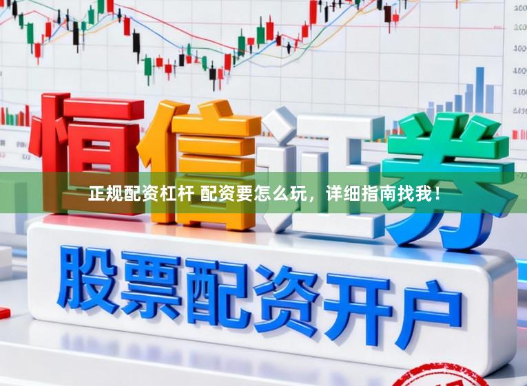 正规配资杠杆 配资要怎么玩，详细指南找我！