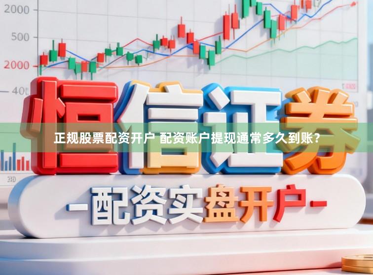 正规股票配资开户 配资账户提现通常多久到账？