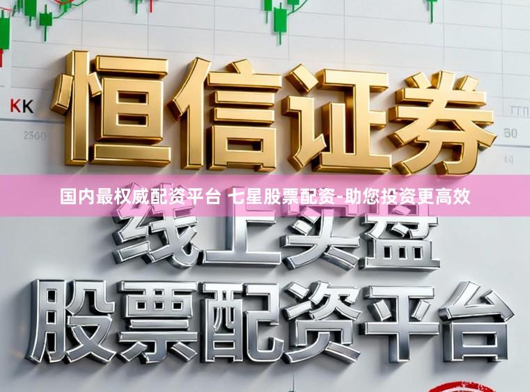国内最权威配资平台 七星股票配资-助您投资更高效