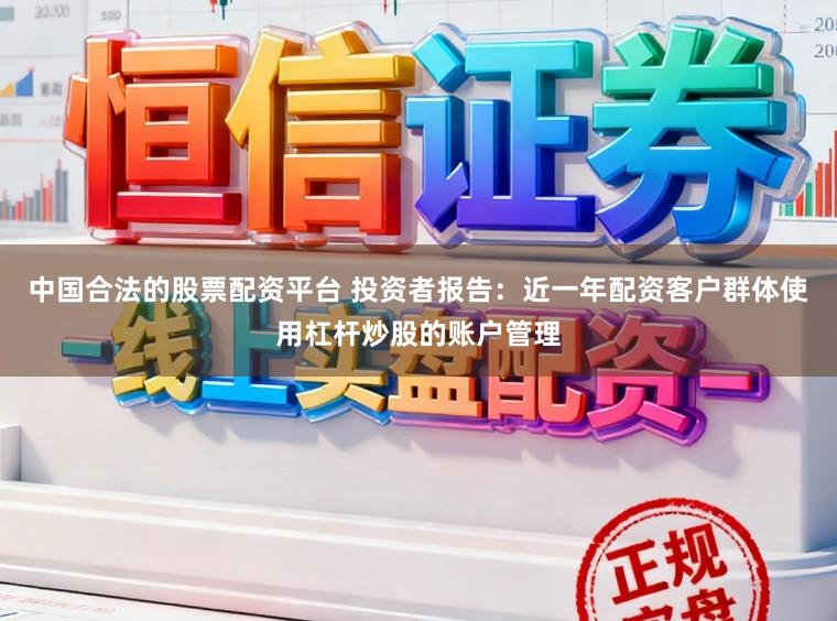 中国合法的股票配资平台 投资者报告：近一年配资客户群体使用杠杆炒股的账户管理