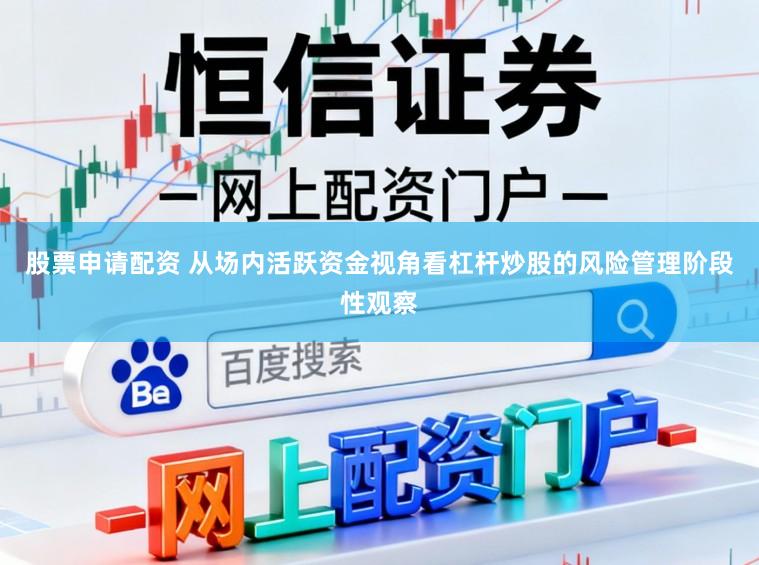 股票申请配资 从场内活跃资金视角看杠杆炒股的风险管理阶段性观察