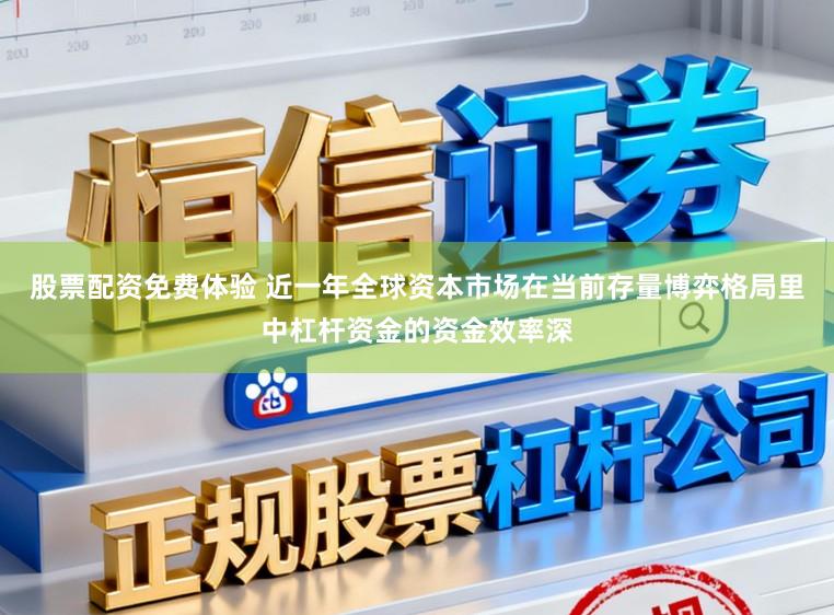 股票配资免费体验 近一年全球资本市场在当前存量博弈格局里中杠杆资金的资金效率深