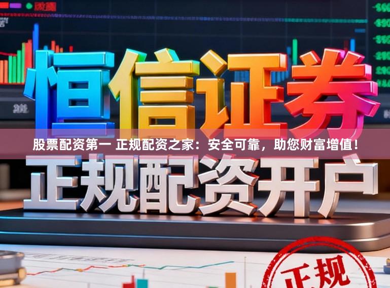 股票配资第一 正规配资之家：安全可靠，助您财富增值！