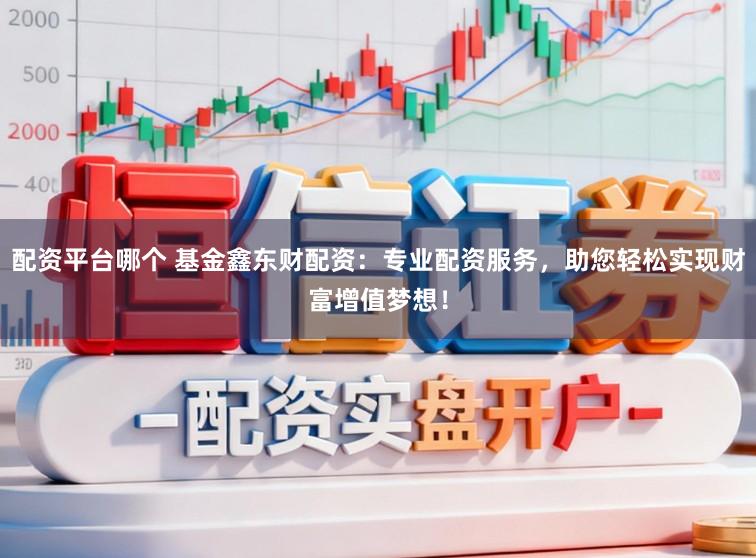 配资平台哪个 基金鑫东财配资：专业配资服务，助您轻松实现财富增值梦想！