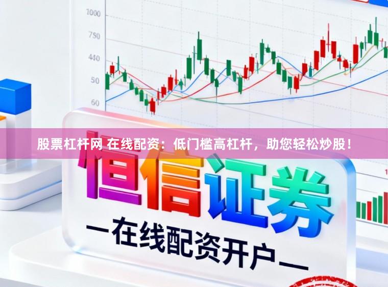 股票杠杆网 在线配资:低门槛高杠杆,助您轻松炒股!