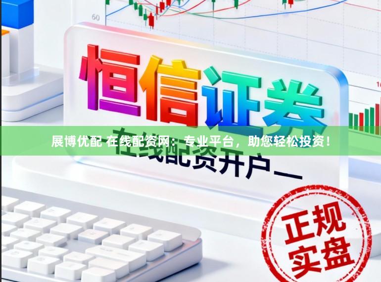 展博优配 在线配资网：专业平台，助您轻松投资！