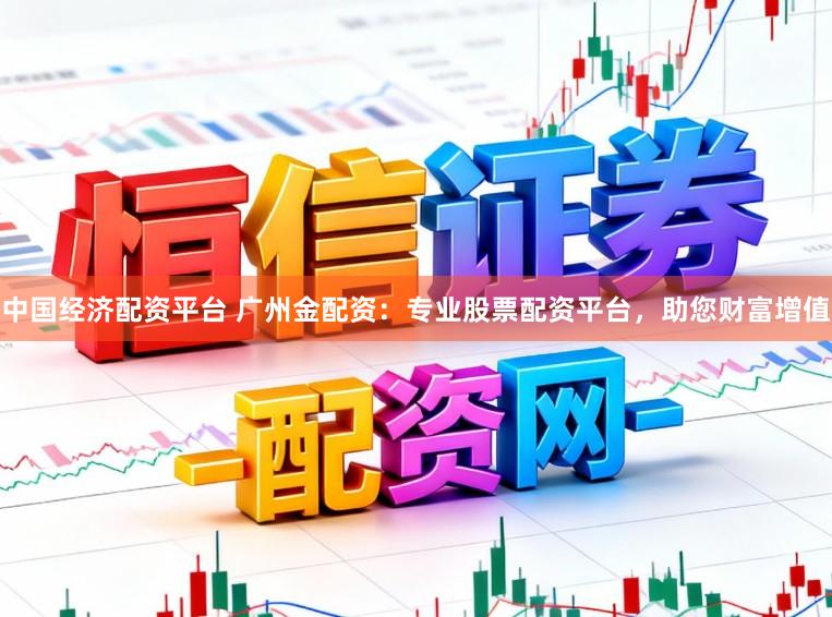 中国经济配资平台 广州金配资：专业股票配资平台，助您财富增值