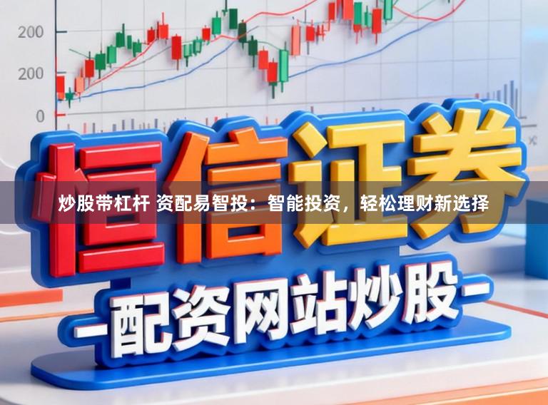 炒股带杠杆 资配易智投：智能投资，轻松理财新选择