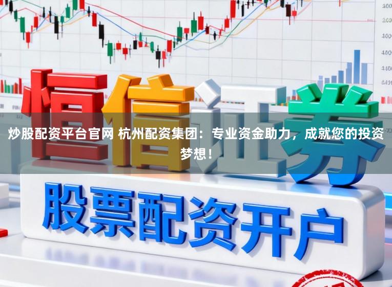 炒股配资平台官网 杭州配资集团：专业资金助力，成就您的投资梦想！