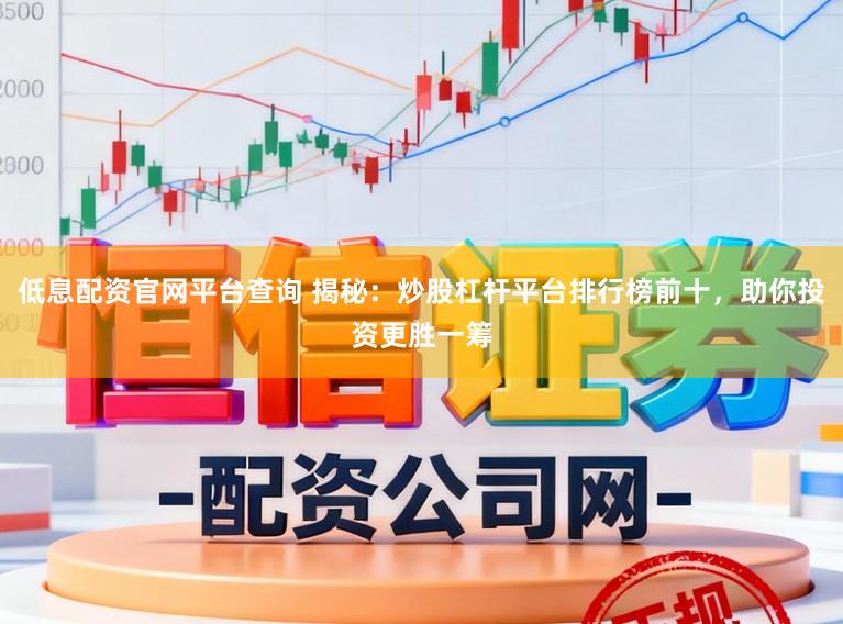 低息配资官网平台查询 揭秘：炒股杠杆平台排行榜前十，助你投资更胜一筹
