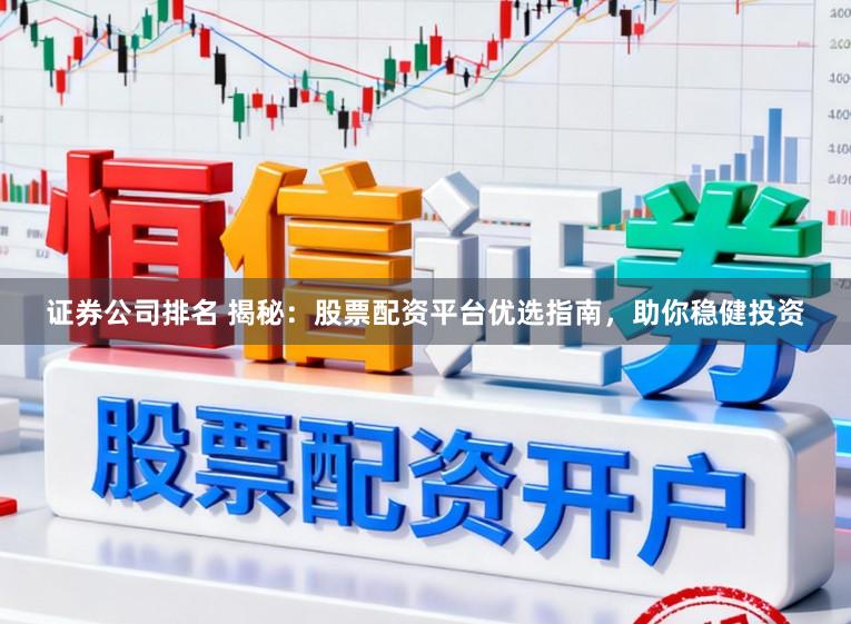 证券公司排名 揭秘：股票配资平台优选指南，助你稳健投资